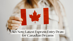 Act Now: Latest Express Entry Draw for Canadian Dreams